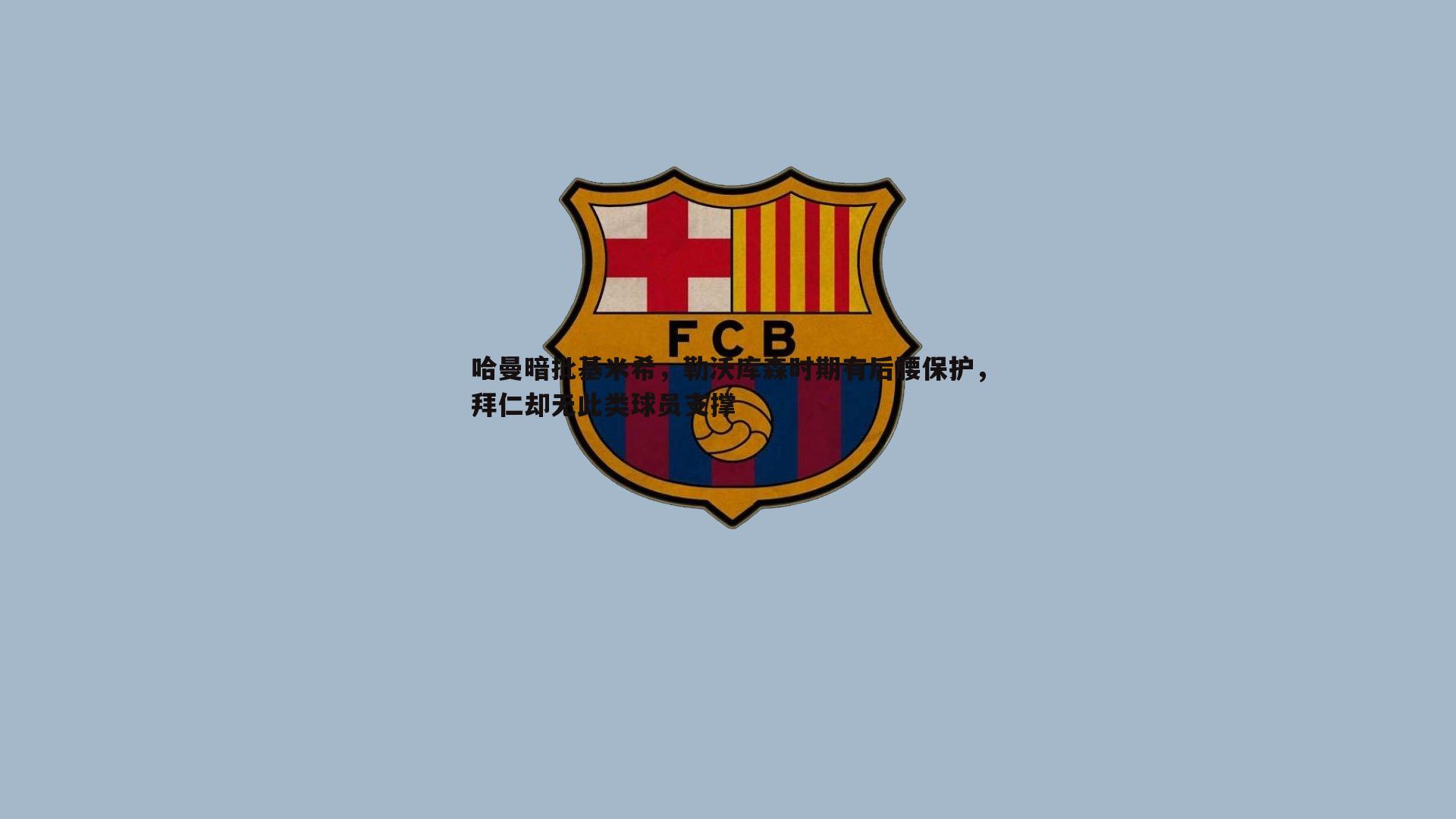哈曼暗批基米希，勒沃库森时期有后腰保护，拜仁却无此类球员支撑