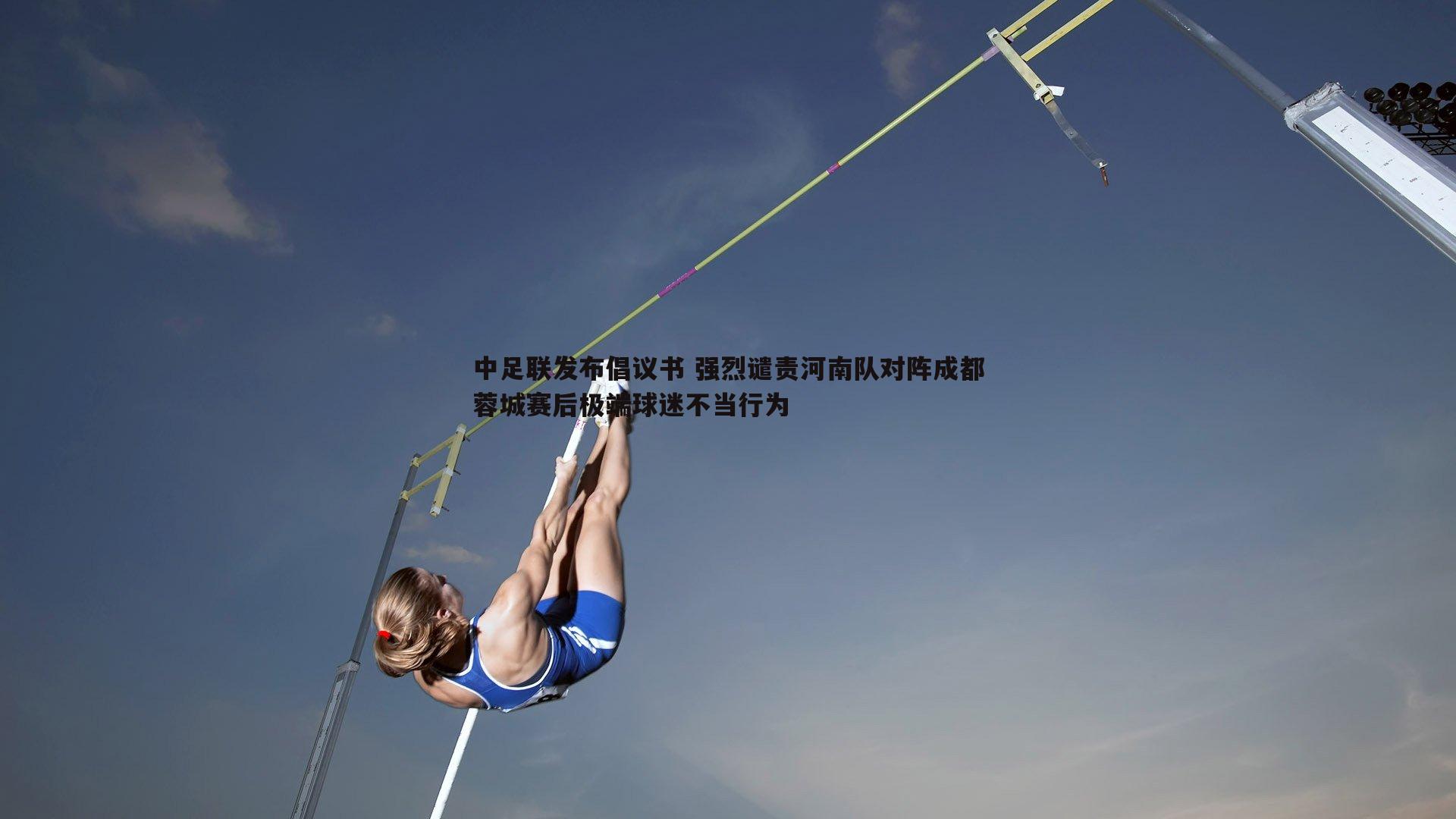 中足联发布倡议书 强烈谴责河南队对阵成都蓉城赛后极端球迷不当行为