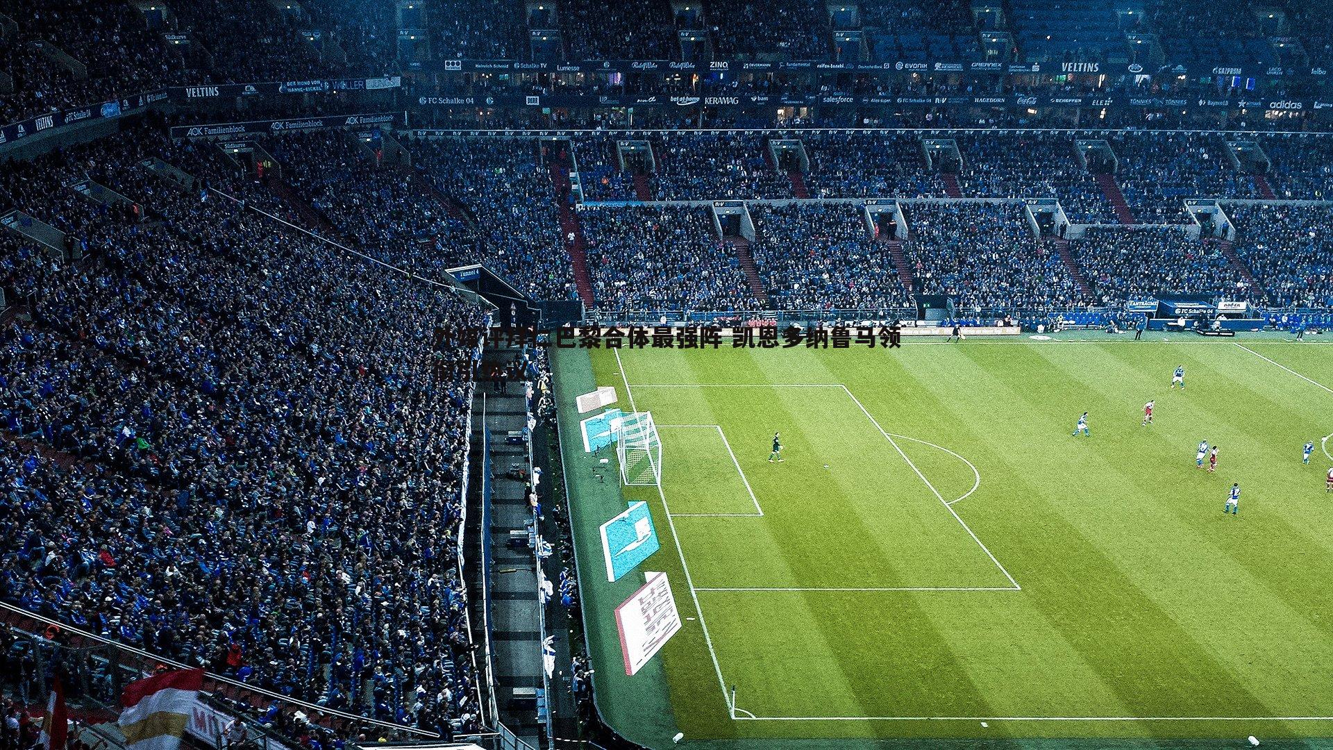 外媒评拜仁巴黎合体最强阵 凯恩多纳鲁马领衔引热议