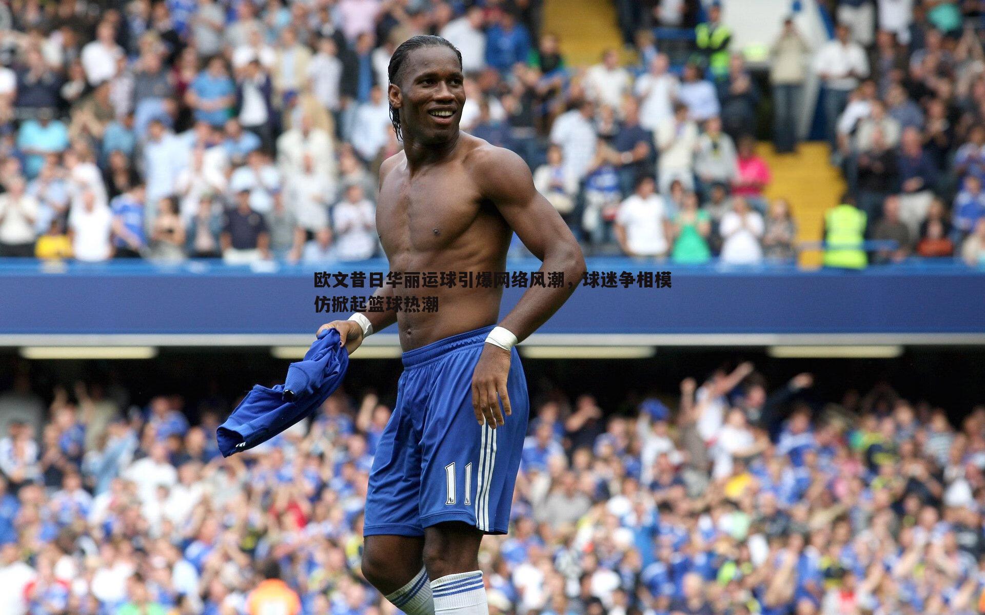 欧文昔日华丽运球引爆网络风潮，球迷争相模仿掀起篮球热潮