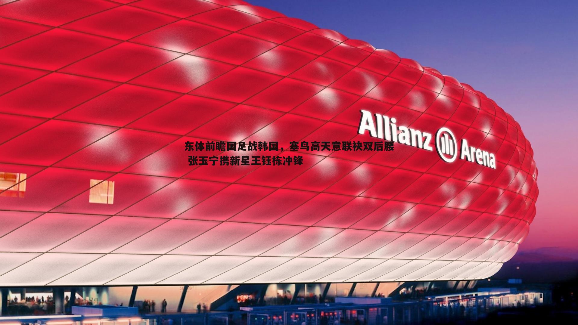 东体前瞻国足战韩国，塞鸟高天意联袂双后腰 张玉宁携新星王钰栋冲锋