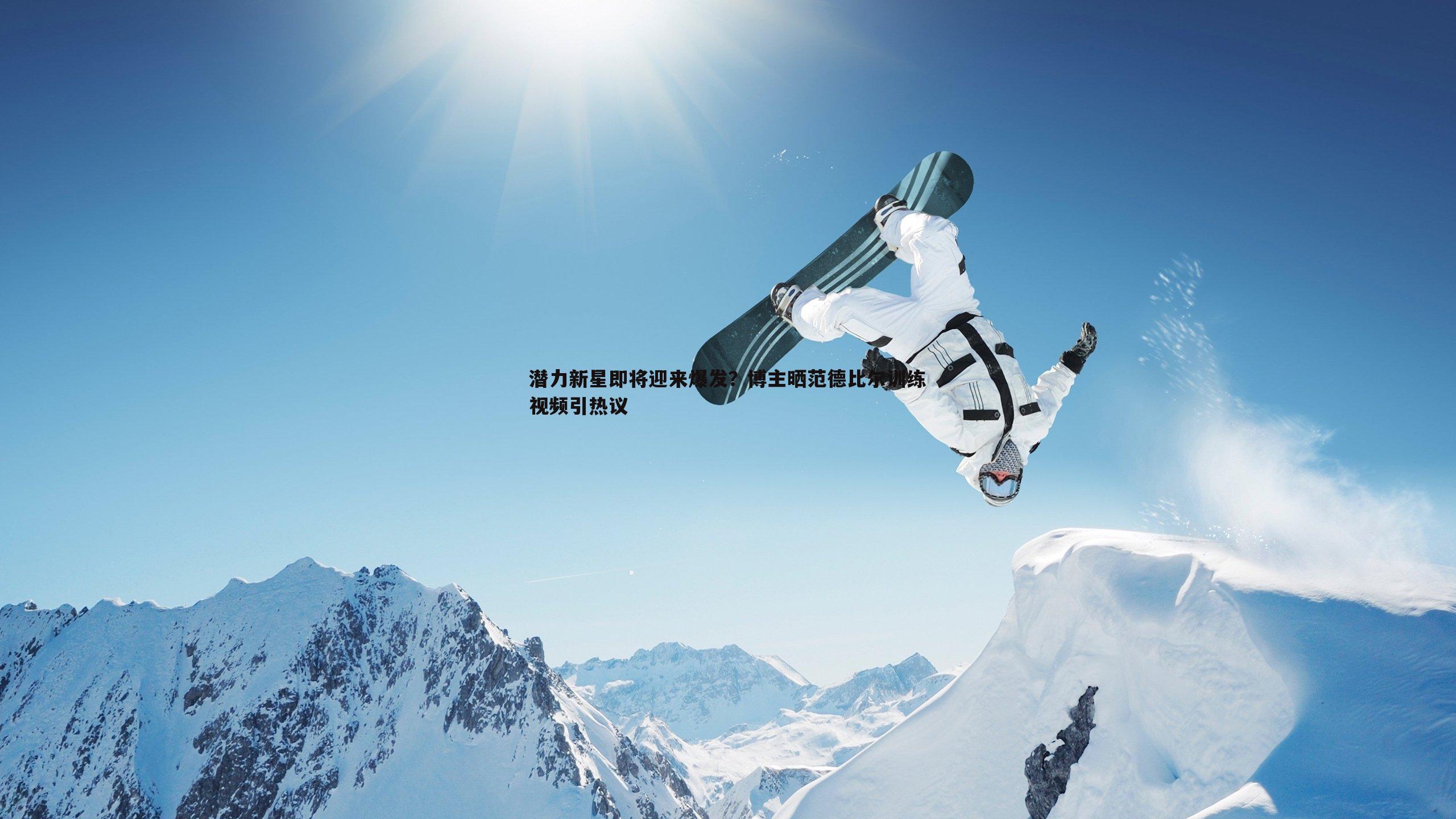 潜力新星即将迎来爆发?博主晒范德比尔训练视频引热议