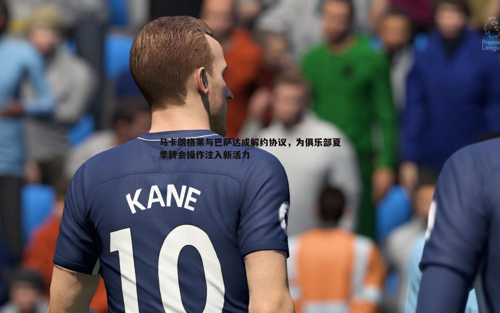 马卡朗格莱与巴萨达成解约协议，为俱乐部夏季转会操作注入新活力