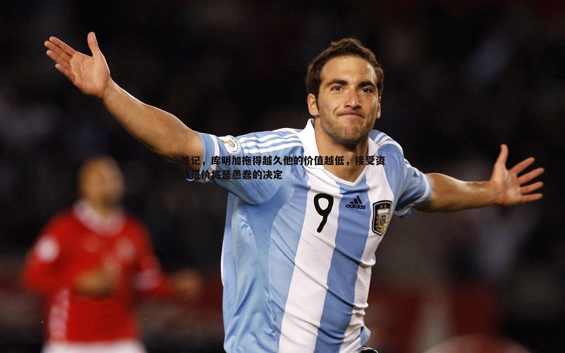 美记，库明加拖得越久他的价值越低，接受资质报价将是愚蠢的决定