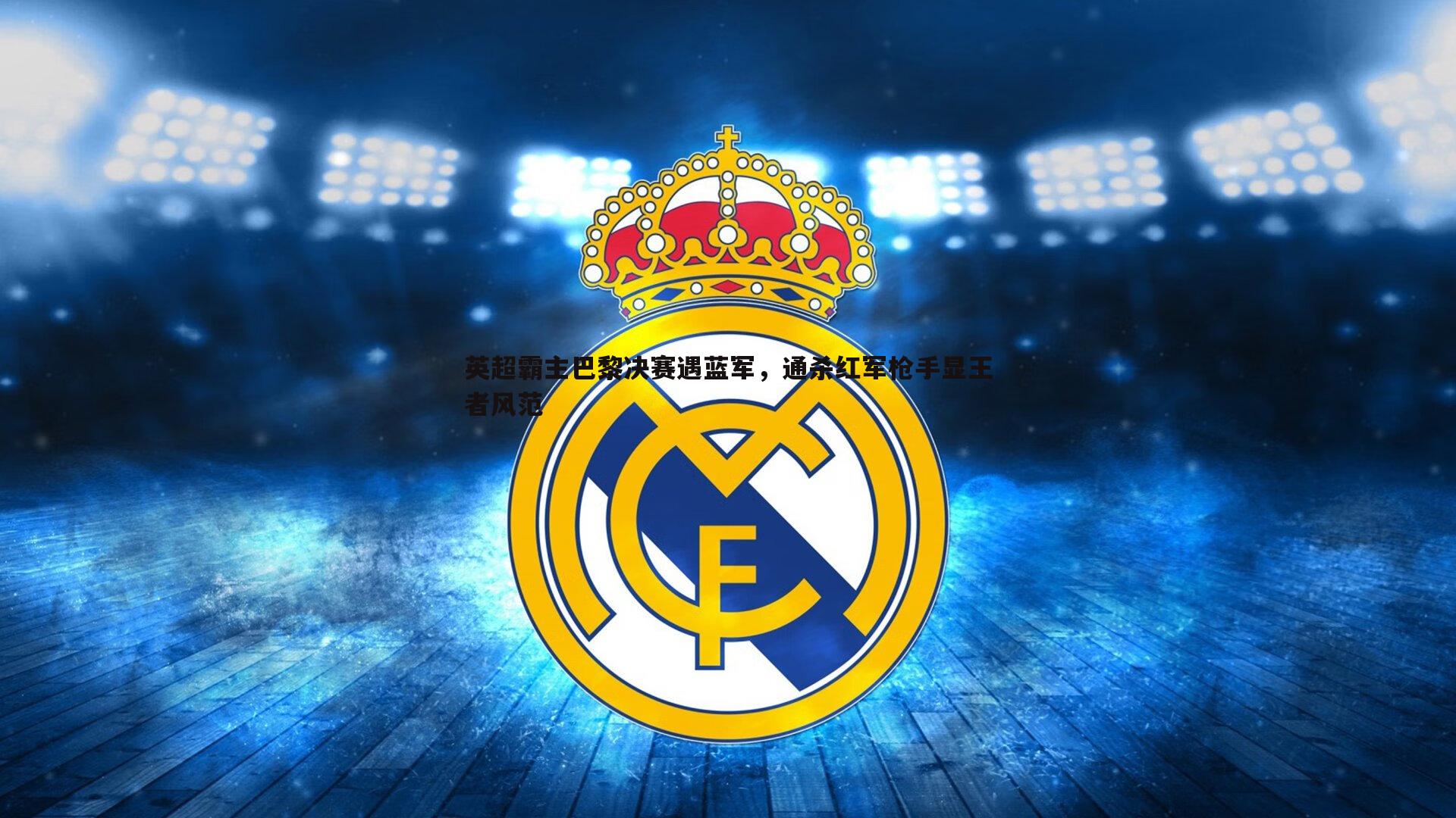 英超霸主巴黎决赛遇蓝军，通杀红军枪手显王者风范