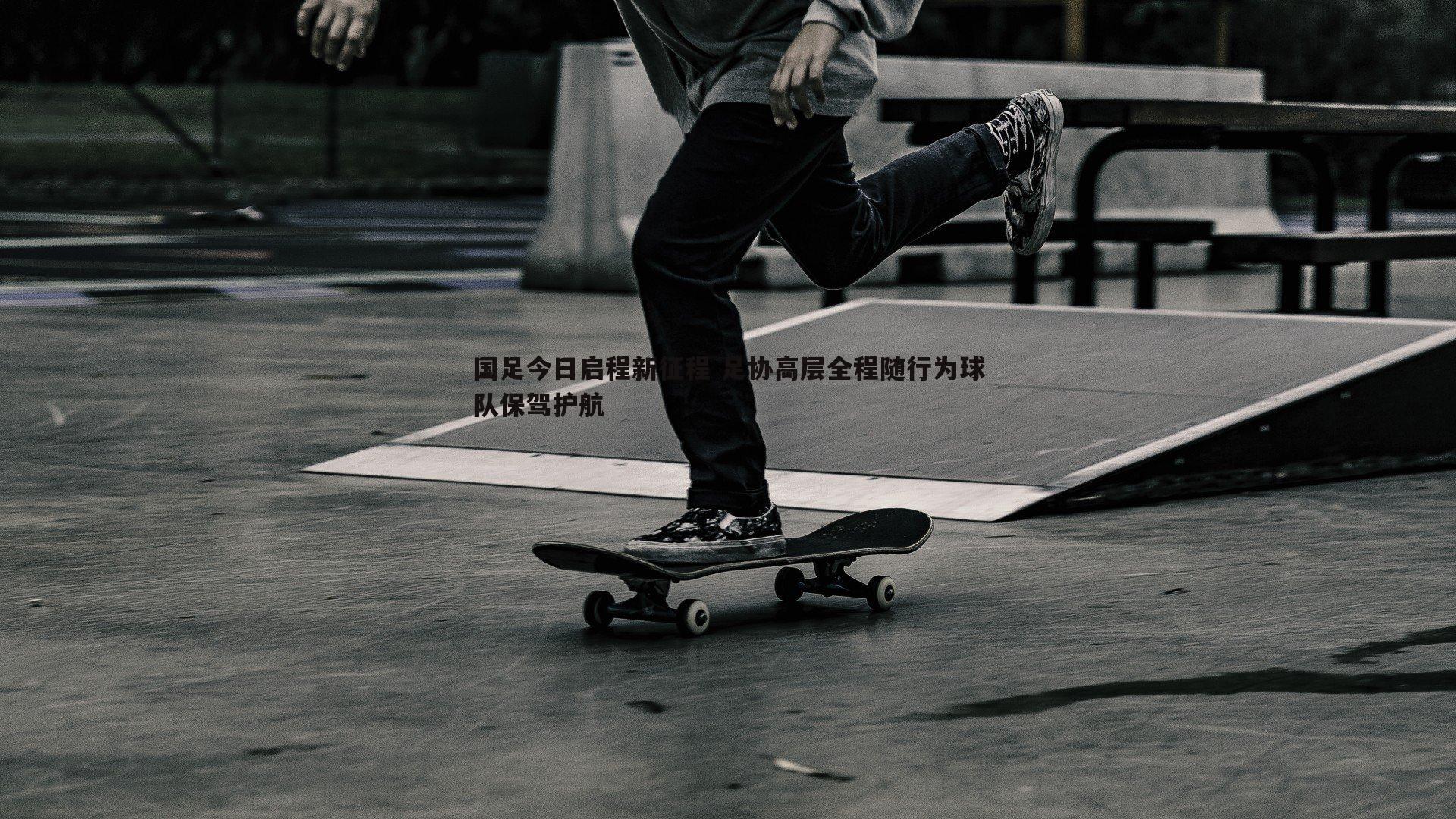 国足今日启程新征程 足协高层全程随行为球队保驾护航